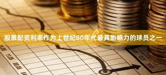 股票配资利率作为上世纪80年代最具影响力的球员之一