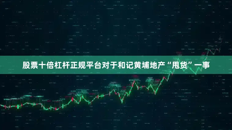 股票十倍杠杆正规平台对于和记黄埔地产“甩货”一事