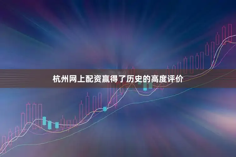 杭州网上配资赢得了历史的高度评价