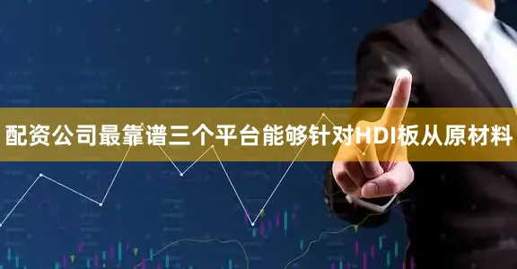 配资公司最靠谱三个平台能够针对HDI板从原材料