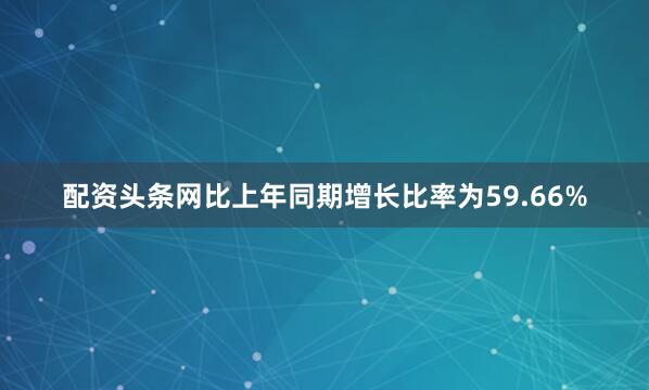 配资头条网比上年同期增长比率为59.66%