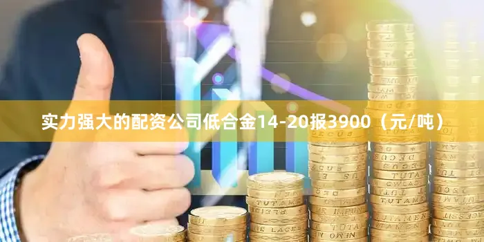 实力强大的配资公司低合金14-20报3900（元/吨）