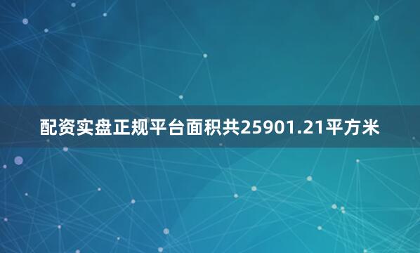 配资实盘正规平台面积共25901.21平方米