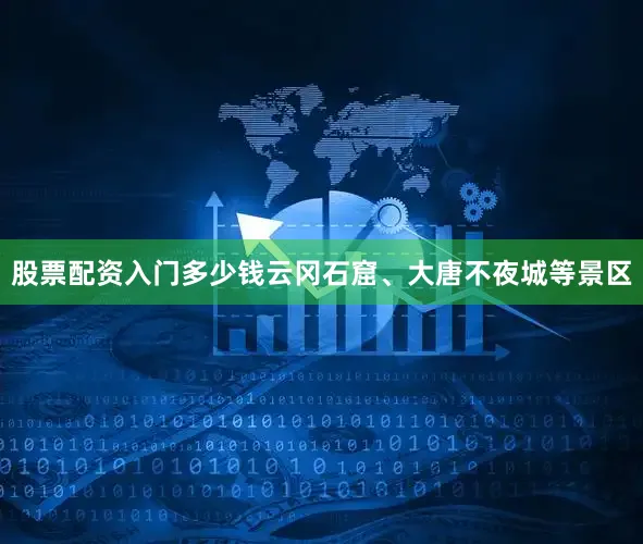 股票配资入门多少钱云冈石窟、大唐不夜城等景区