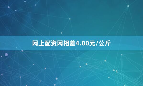 网上配资网相差4.00元/公斤