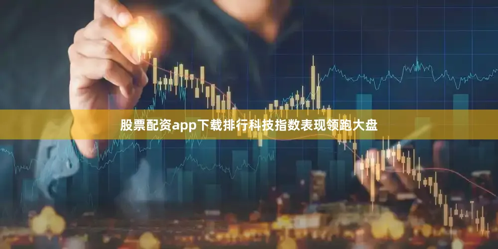 股票配资app下载排行科技指数表现领跑大盘