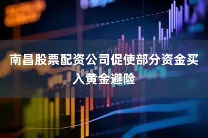 南昌股票配资公司促使部分资金买入黄金避险
