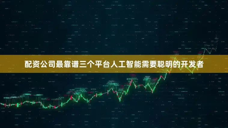 配资公司最靠谱三个平台人工智能需要聪明的开发者