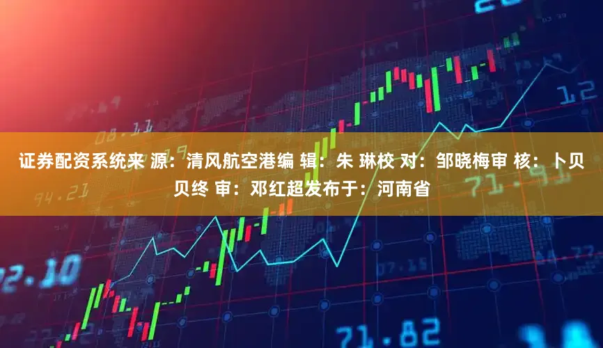 证券配资系统来 源：清风航空港编 辑：朱 琳校 对：邹晓梅审 核：卜贝贝终 审：邓红超发布于：河南省