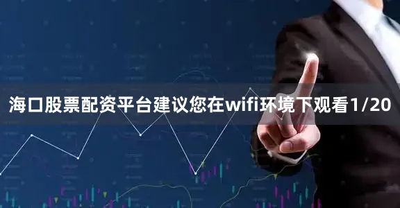 海口股票配资平台建议您在wifi环境下观看1/20