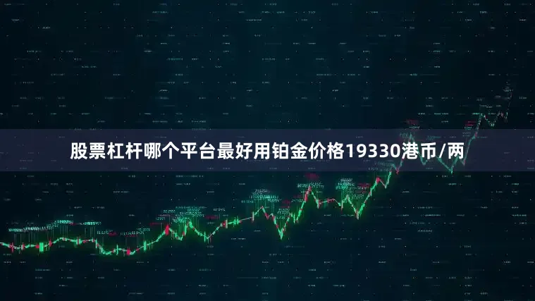 股票杠杆哪个平台最好用铂金价格19330港币/两