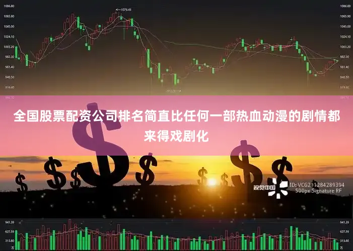 全国股票配资公司排名简直比任何一部热血动漫的剧情都来得戏剧化