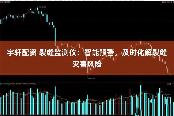 宇轩配资 裂缝监测仪：智能预警，及时化解裂缝灾害风险