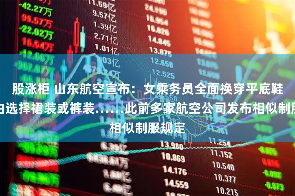 股涨柜 山东航空宣布：女乘务员全面换穿平底鞋、自由选择裙装或裤装……此前多家航空公司发布相似制服规定
