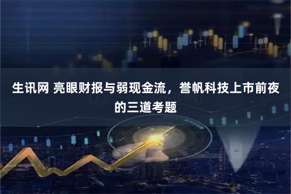 生讯网 亮眼财报与弱现金流，誉帆科技上市前夜的三道考题