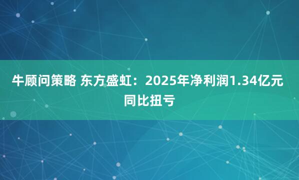 牛顾问策略 东方盛虹：2025年净利润1.34亿元 同比扭亏