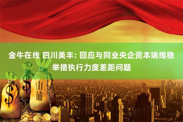 金牛在线 四川美丰: 回应与同业央企资本端维稳举措执行力度差距问题